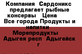 Компания “Сардоникс“ предлагает рыбные консервы › Цена ­ 36 - Все города Продукты и напитки » Морепродукты   . Адыгея респ.,Адыгейск г.